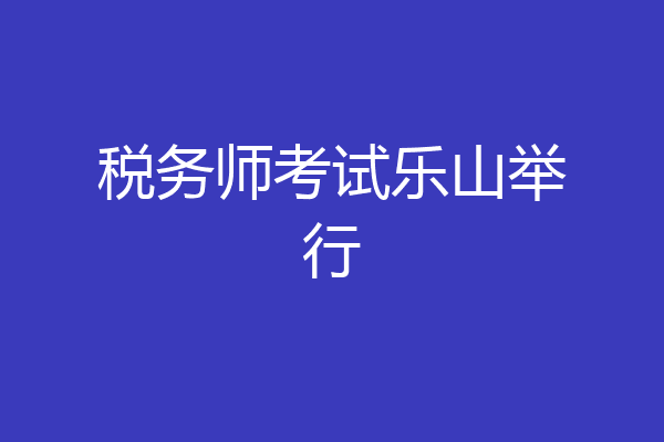 税务师考试乐山举行