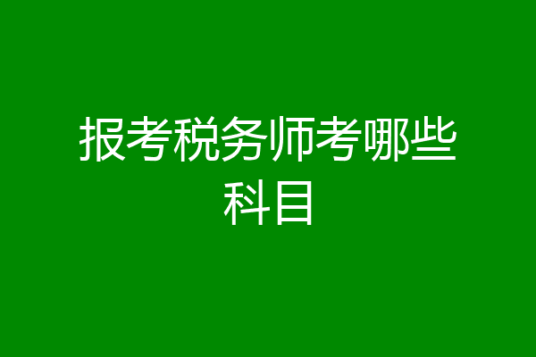 报考税务师考哪些科目