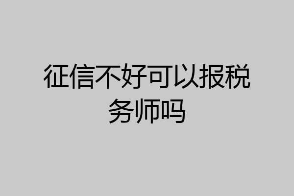 征信不好可以报税务师吗