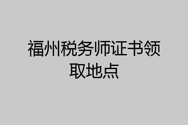 福州税务师证书领取地点