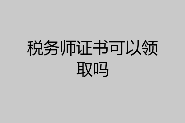 税务师证书可以领取吗