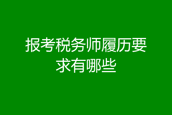 报考税务师履历要求有哪些