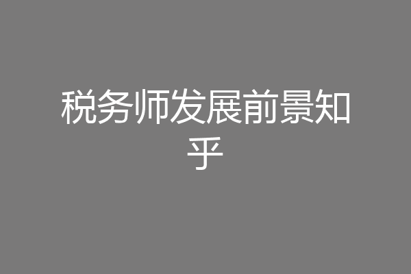 税务师发展前景知乎