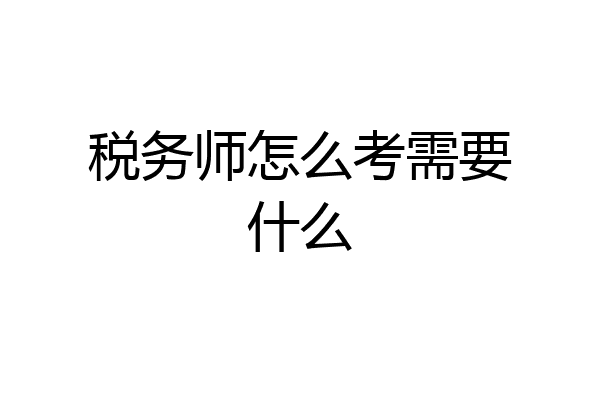 税务师怎么考需要什么