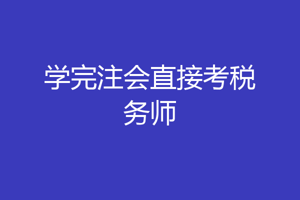 学完注会直接考税务师