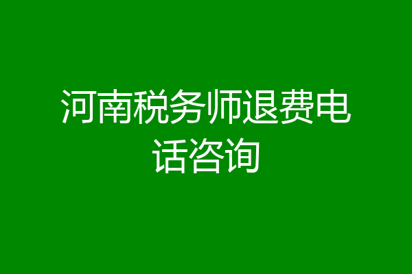 河南税务师退费电话咨询