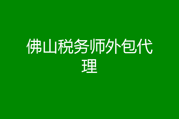 佛山税务师外包代理