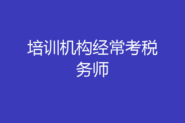 培训机构经常考税务师