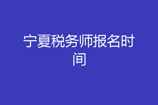 宁夏税务师报名时间