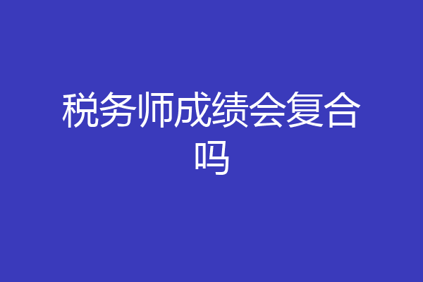 税务师成绩会复合吗