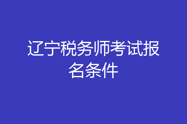 辽宁税务师考试报名条件