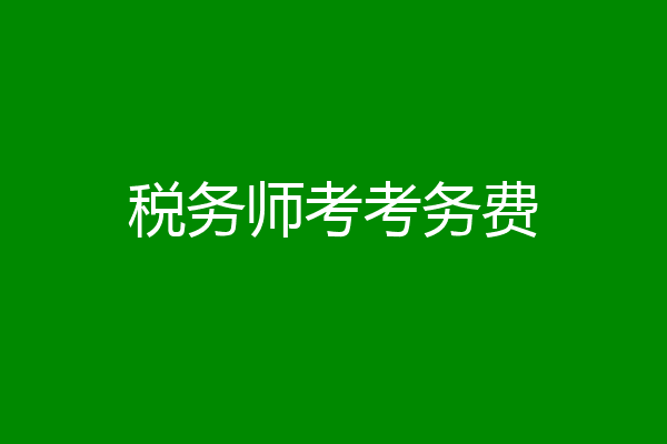 税务师考考务费