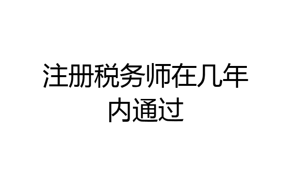 注册税务师在几年内通过
