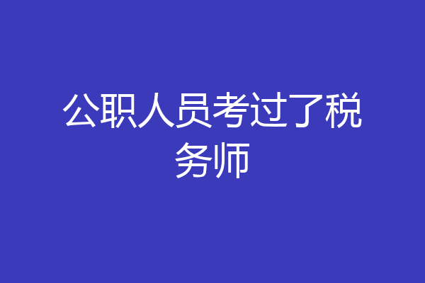 公职人员考过了税务师