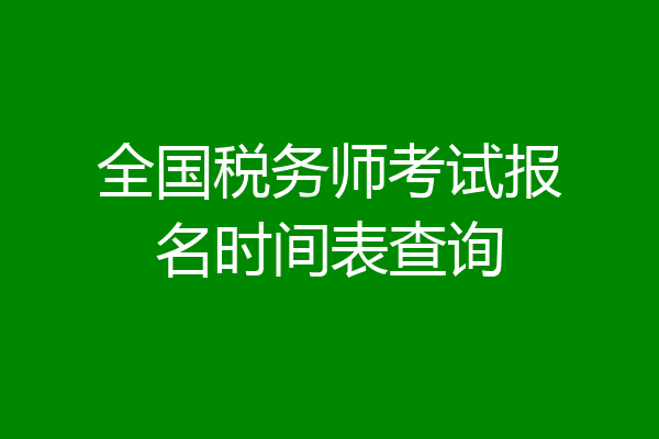 全国税务师考试报名时间表查询