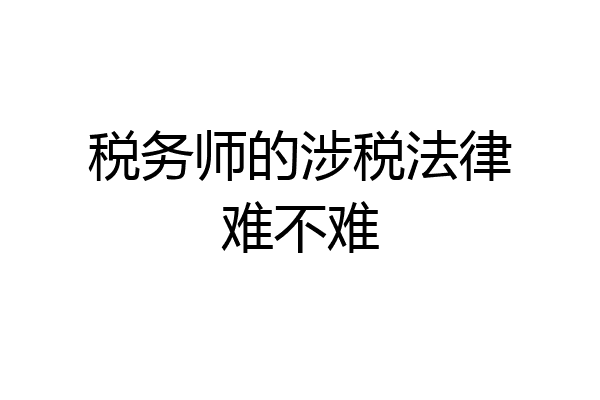 税务师的涉税法律难不难