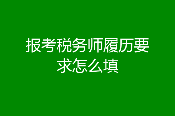 报考税务师履历要求怎么填