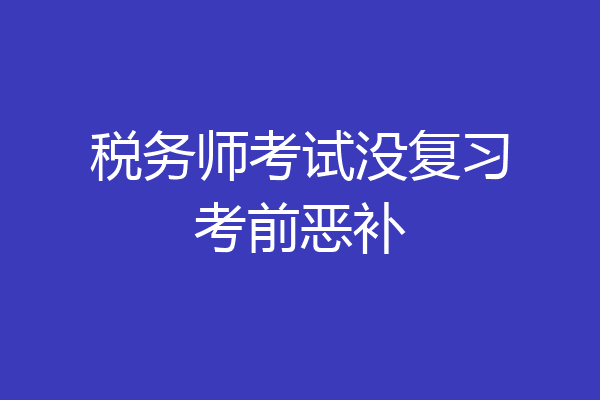 税务师考试没复习考前恶补