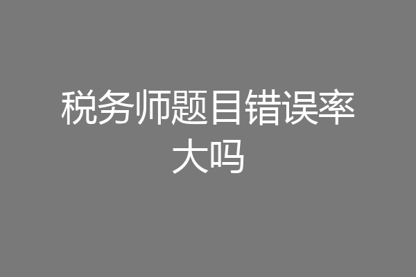 税务师题目错误率大吗