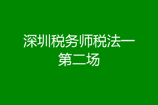 深圳税务师税法一第二场