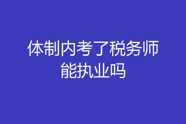 体制内考了税务师能执业吗