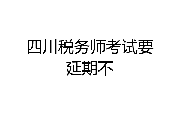 四川税务师考试要延期不