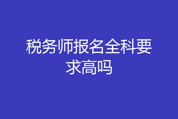税务师报名全科要求高吗
