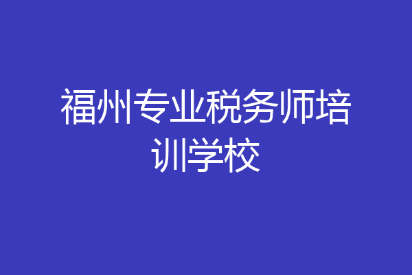 福州专业税务师培训学校