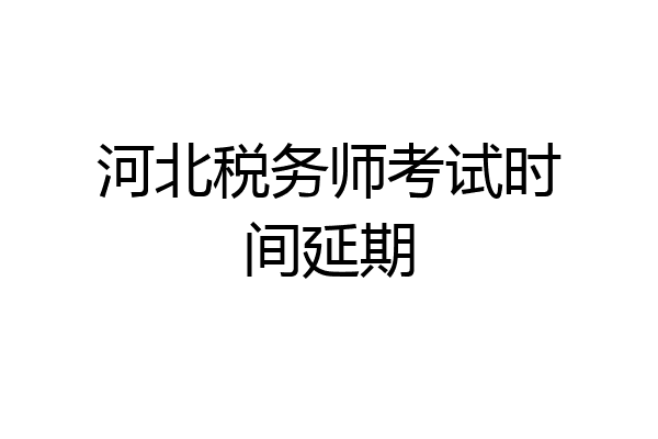 河北税务师考试时间延期
