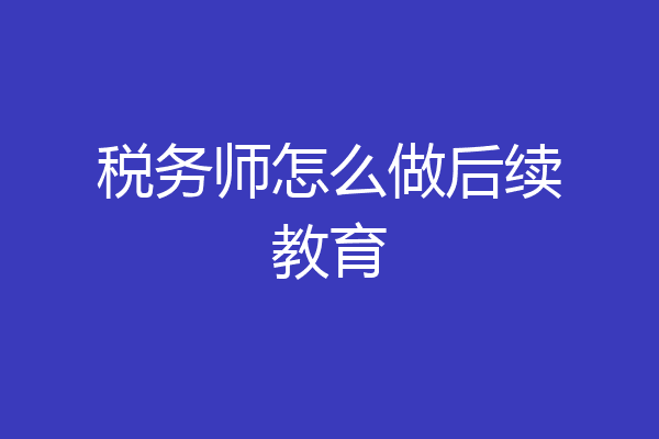 税务师怎么做后续教育