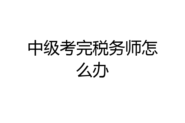 中级考完税务师怎么办