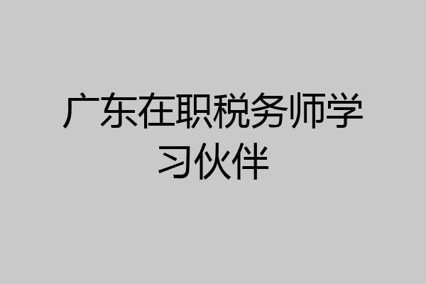 广东在职税务师学习伙伴