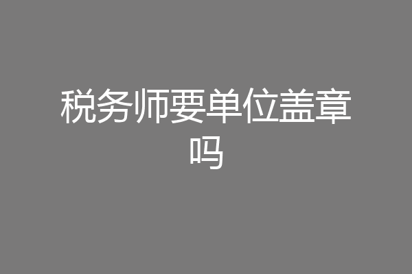 税务师要单位盖章吗