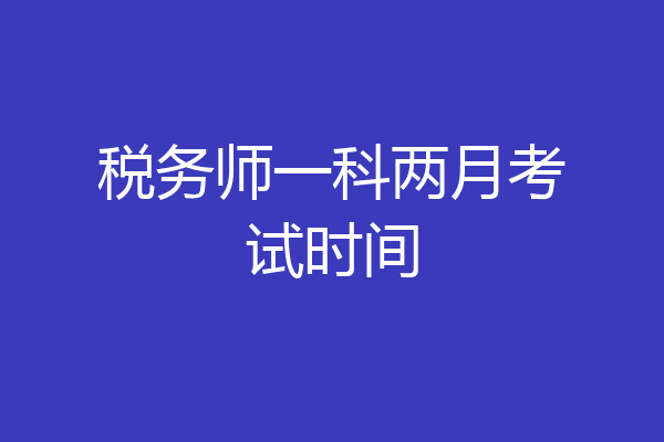 税务师一科两月考试时间