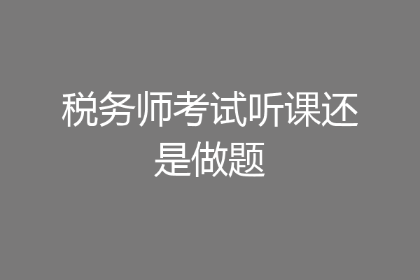 税务师考试听课还是做题