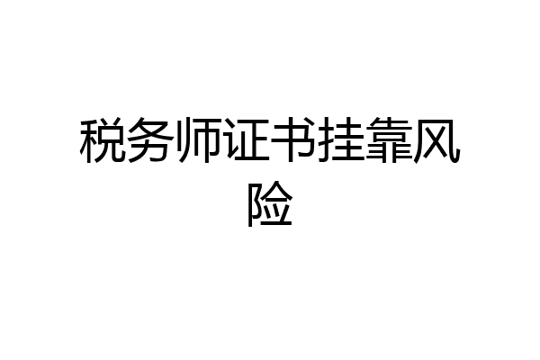 税务师证书挂靠风险