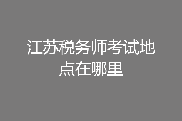 江苏税务师考试地点在哪里