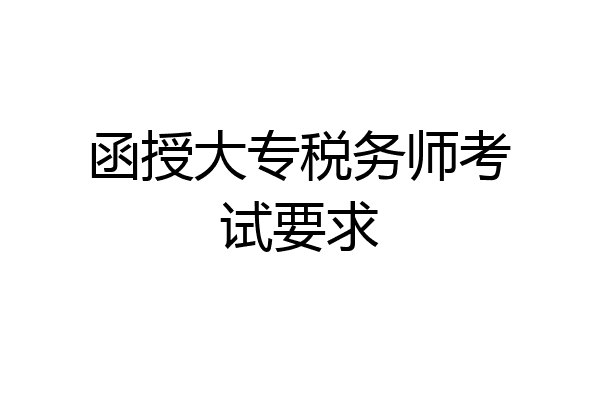 函授大专税务师考试要求