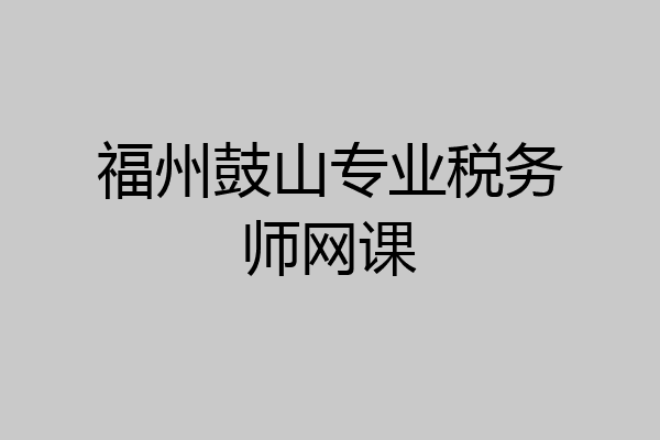 福州鼓山专业税务师网课