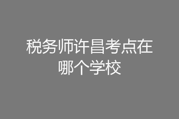 税务师许昌考点在哪个学校