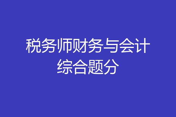税务师财务与会计综合题分