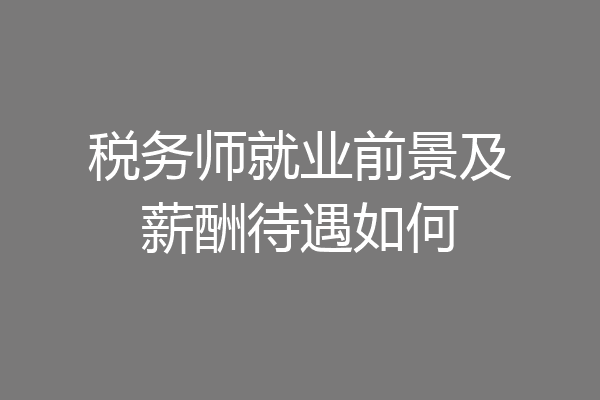 税务师就业前景及薪酬待遇如何