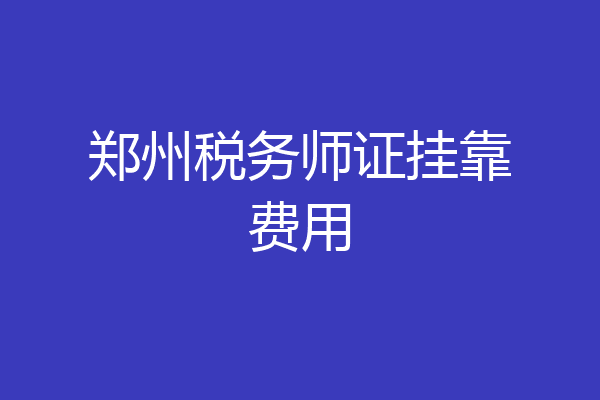 郑州税务师证挂靠费用