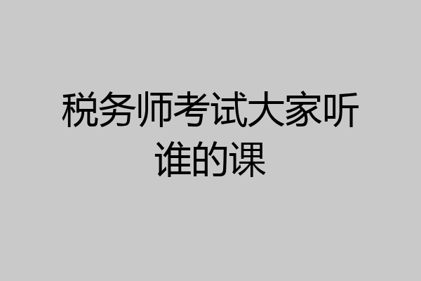税务师考试大家听谁的课