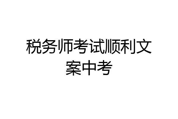 税务师考试顺利文案中考