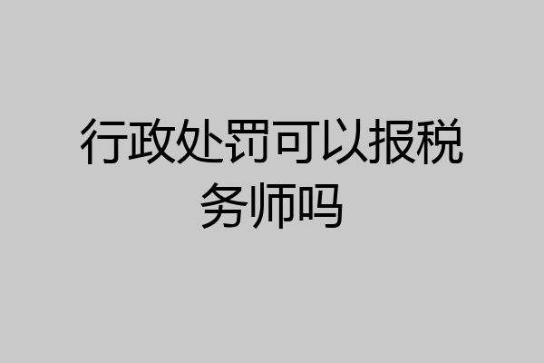 行政处罚可以报税务师吗