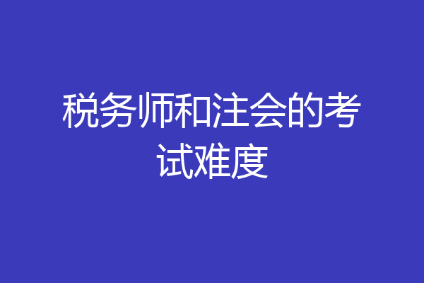 税务师和注会的考试难度