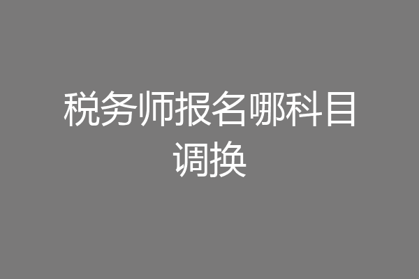 税务师报名哪科目调换