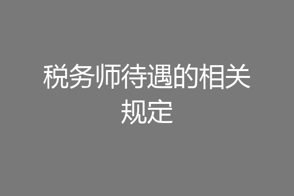 税务师待遇的相关规定
