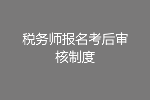 税务师报名考后审核制度